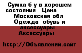 Сумка б/у в хорошем состоянии › Цена ­ 700 - Московская обл. Одежда, обувь и аксессуары » Аксессуары   